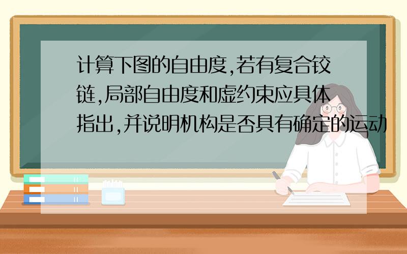 计算下图的自由度,若有复合铰链,局部自由度和虚约束应具体指出,并说明机构是否具有确定的运动