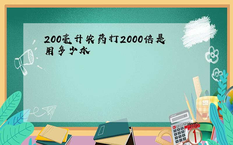 200毫升农药打2000倍是用多少水