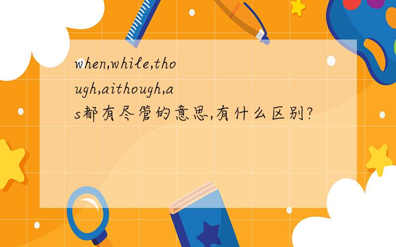 when,while,though,aithough,as都有尽管的意思,有什么区别?