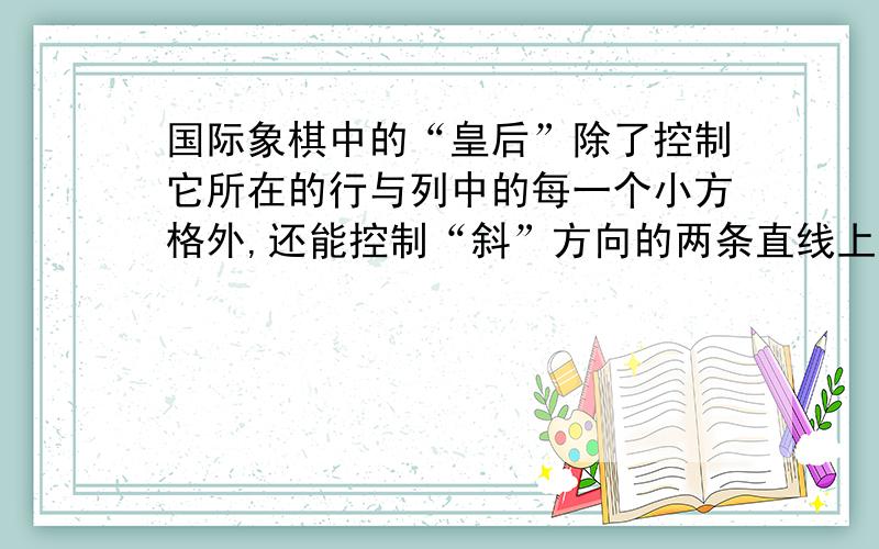 国际象棋中的“皇后”除了控制它所在的行与列中的每一个小方格外,还能控制“斜”方向的两条直线上的每一个小方格.图(1)是一