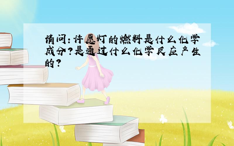 请问：许愿灯的燃料是什么化学成分?是通过什么化学反应产生的?