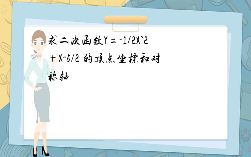 求二次函数Y=-1/2X`2+X-5/2 的顶点坐标和对称轴