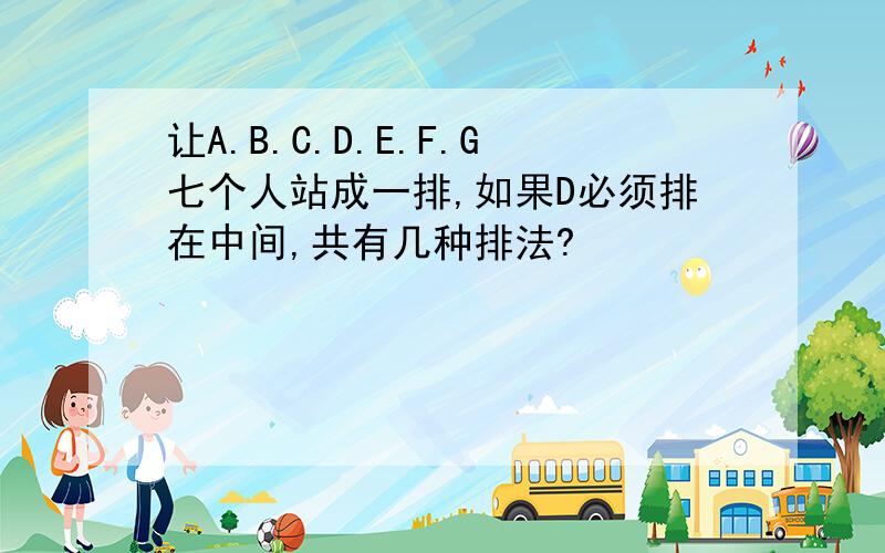 让A.B.C.D.E.F.G七个人站成一排,如果D必须排在中间,共有几种排法?