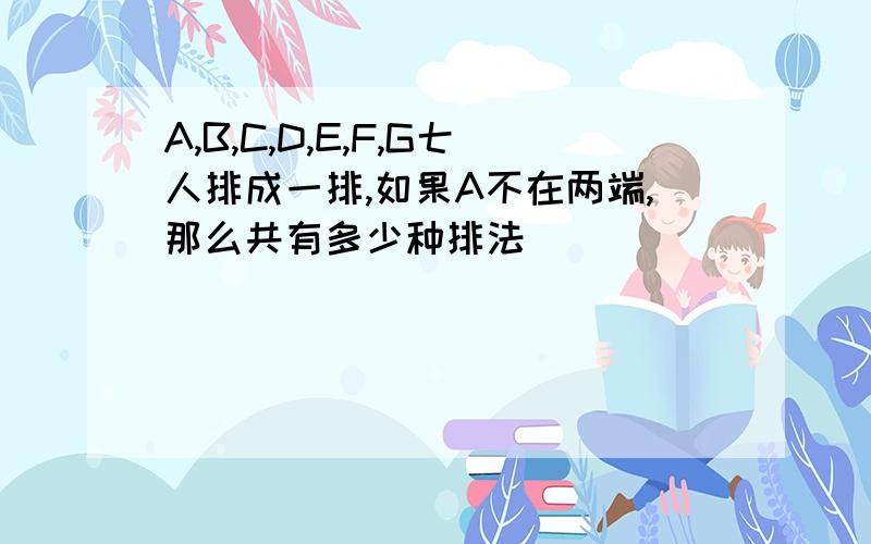 A,B,C,D,E,F,G七人排成一排,如果A不在两端,那么共有多少种排法