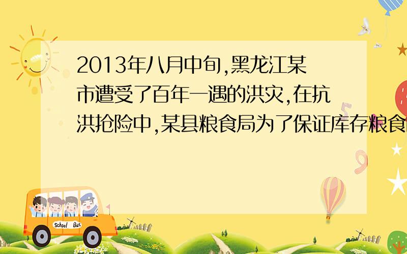 2013年八月中旬,黑龙江某市遭受了百年一遇的洪灾,在抗洪抢险中,某县粮食局为了保证库存粮食的安全,决定将甲,乙俩个仓库