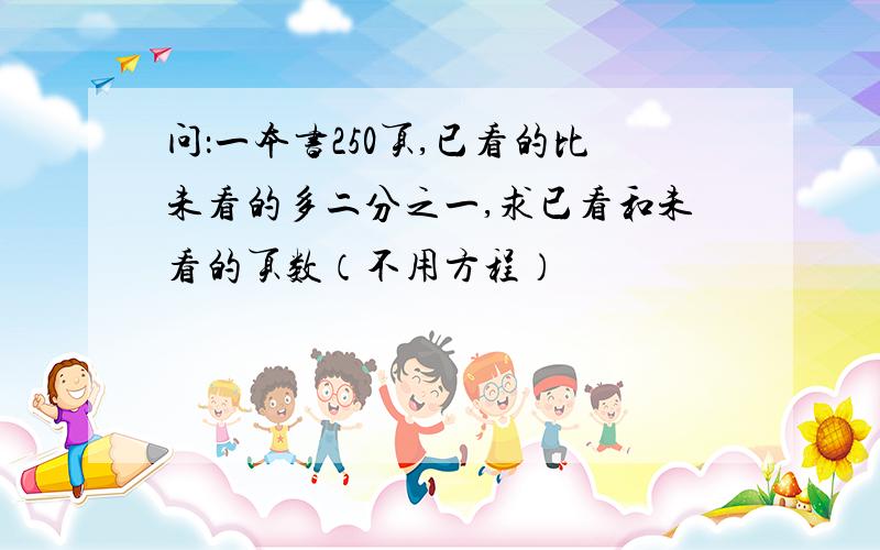 问：一本书250页,已看的比未看的多二分之一,求已看和未看的页数（不用方程）