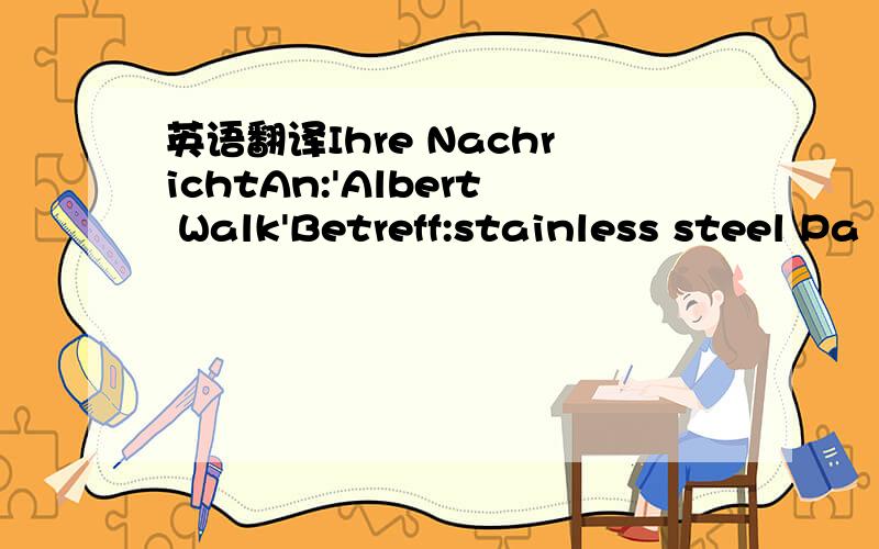 英语翻译Ihre NachrichtAn:'Albert Walk'Betreff:stainless steel Pa