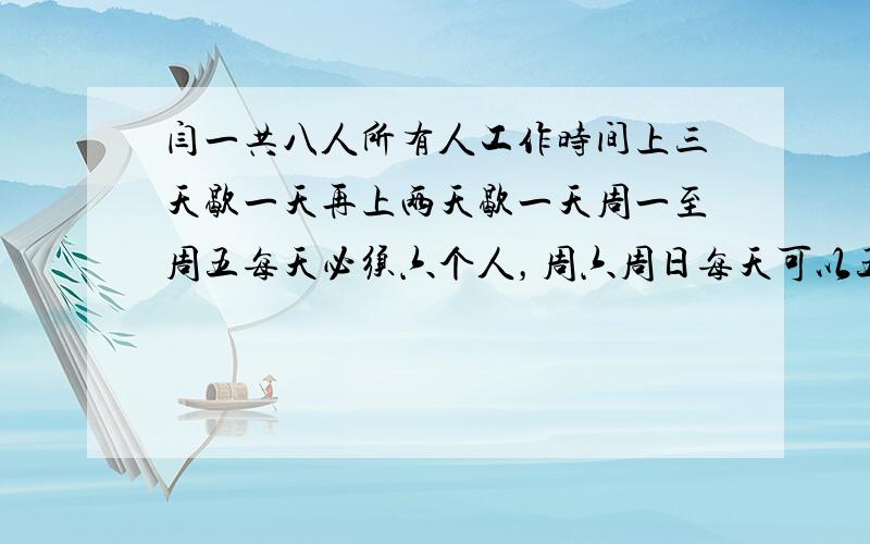 闫一共八人所有人工作时间上三天歇一天再上两天歇一天周一至周五每天必须六个人，周六周日每天可以五个人周一至周日佳，于必须有