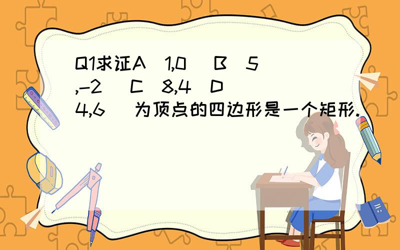 Q1求证A（1,0） B（5,-2） C（8,4）D （4,6） 为顶点的四边形是一个矩形.