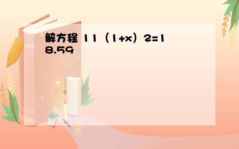 解方程 11（1+x）2=18.59