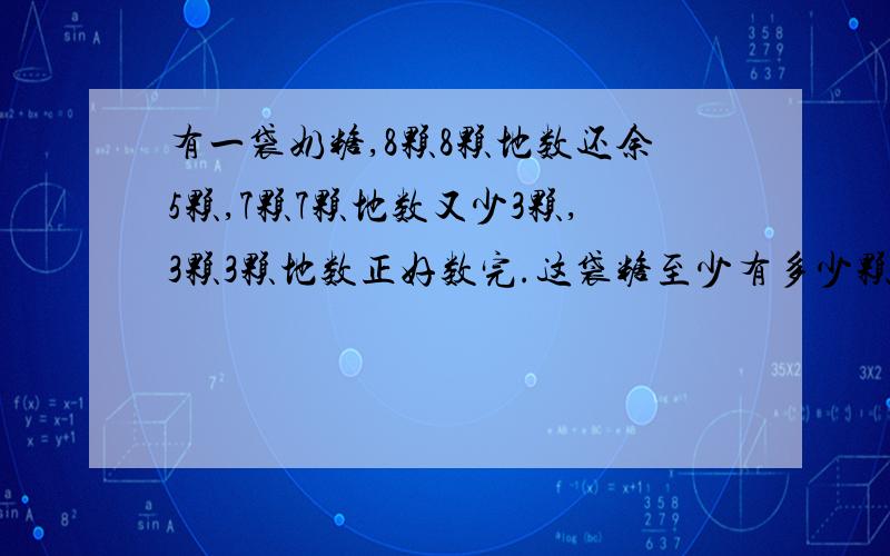 有一袋奶糖,8颗8颗地数还余5颗,7颗7颗地数又少3颗,3颗3颗地数正好数完.这袋糖至少有多少颗?