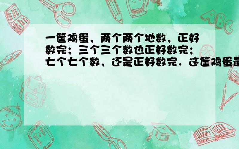 一筐鸡蛋，两个两个地数，正好数完；三个三个数也正好数完；七个七个数，还是正好数完．这筐鸡蛋最少有多少个？