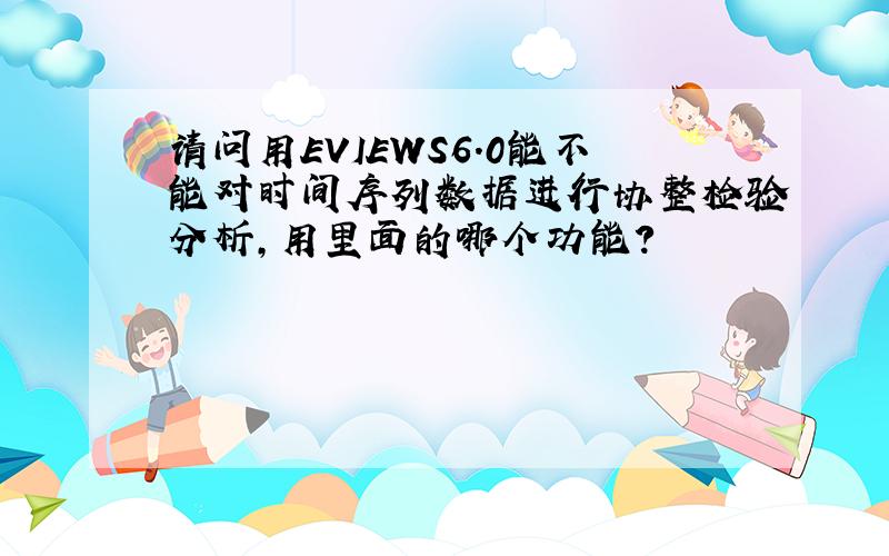 请问用EVIEWS6.0能不能对时间序列数据进行协整检验分析,用里面的哪个功能?