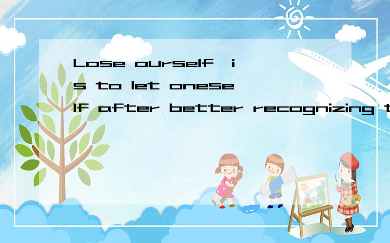 Lose ourself,is to let oneself after better recognizing the