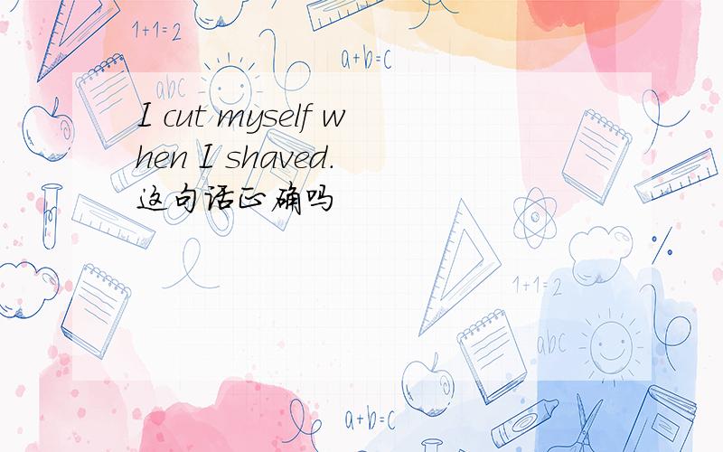 I cut myself when I shaved. 这句话正确吗