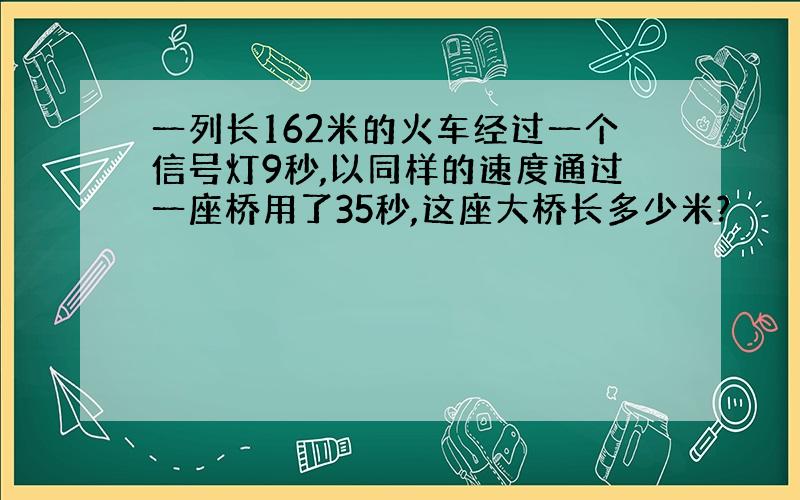 一列长162米的火车经过一个信号灯9秒,以同样的速度通过一座桥用了35秒,这座大桥长多少米?