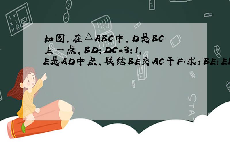 如图,在△ABC中,D是BC上一点,BD：DC=3：1,E是AD中点,联结BE交AC于F.求：BE：EF.