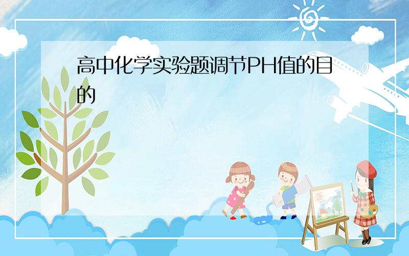 高中化学实验题调节PH值的目的