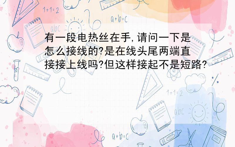 有一段电热丝在手,请问一下是怎么接线的?是在线头尾两端直接接上线吗?但这样接起不是短路?