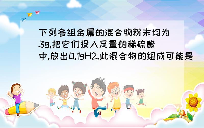 下列各组金属的混合物粉末均为3g,把它们投入足量的稀硫酸中,放出0.1gH2,此混合物的组成可能是