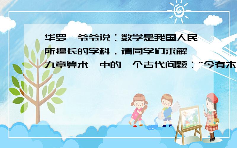 华罗庚爷爷说：数学是我国人民所擅长的学科．请同学们求解《九章算术》中的一个古代问题：“今有木长二丈，围之三尺，葛生其下，