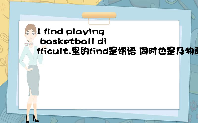 I find playing basketball difficult.里的find是谓语 同时也是及物动词吗