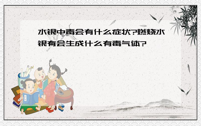 水银中毒会有什么症状?燃烧水银有会生成什么有毒气体?