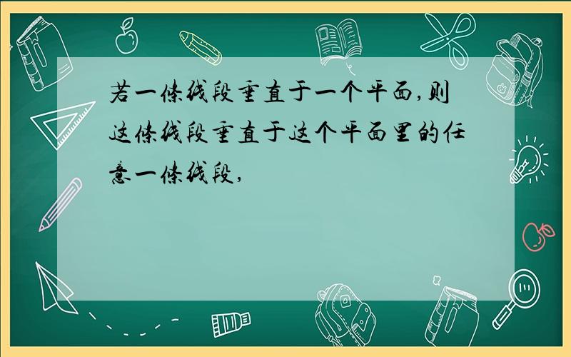 若一条线段垂直于一个平面,则这条线段垂直于这个平面里的任意一条线段,