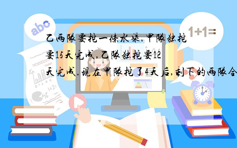 乙两队要挖一条水渠,甲队独挖要15天完成,乙队独挖要12天完成.现在甲队挖了4天后,剩下的两队合挖.挖完这条水渠要多少天