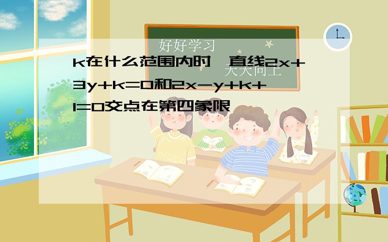 k在什么范围内时,直线2x+3y+k=0和2x-y+k+1=0交点在第四象限