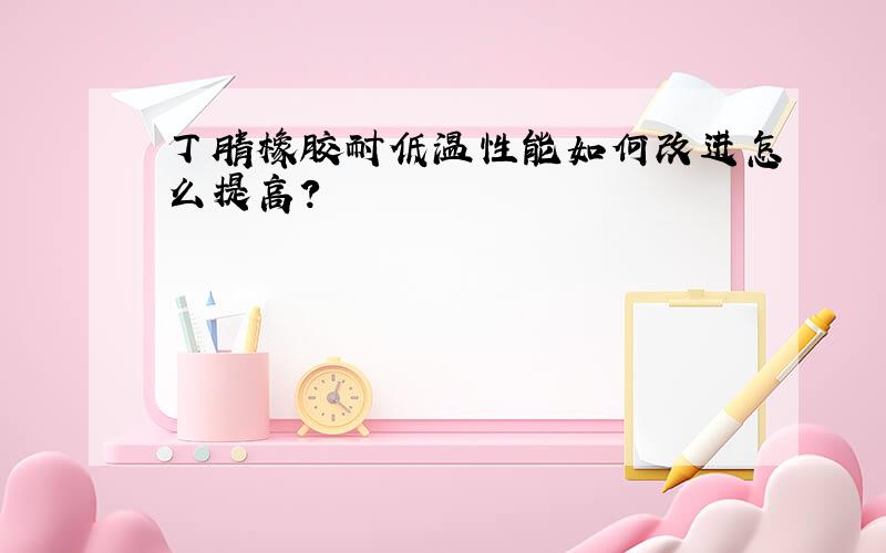 丁腈橡胶耐低温性能如何改进怎么提高?