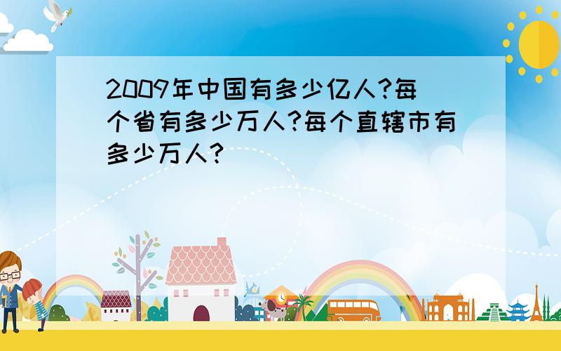 2009年中国有多少亿人?每个省有多少万人?每个直辖市有多少万人?