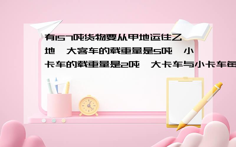 有157吨货物要从甲地运往乙地,大客车的载重量是5吨,小卡车的载重量是2吨,大卡车与小卡车每车次的耗油量