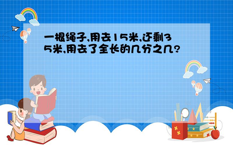 一根绳子,用去15米,还剩35米,用去了全长的几分之几?