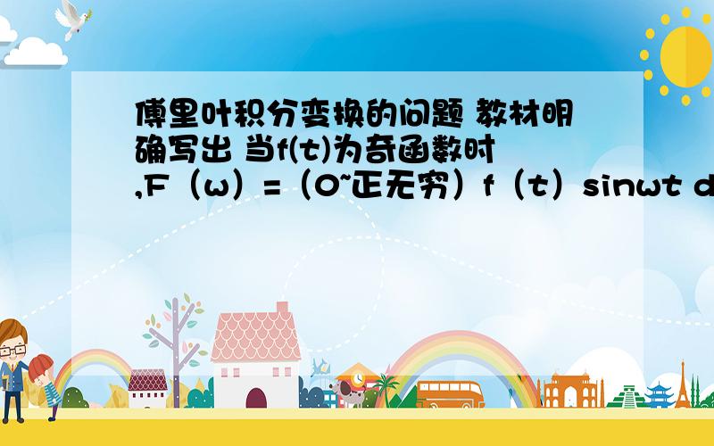 傅里叶积分变换的问题 教材明确写出 当f(t)为奇函数时,F（w）=（0~正无穷）f（t）sinwt dt,可是为什么用