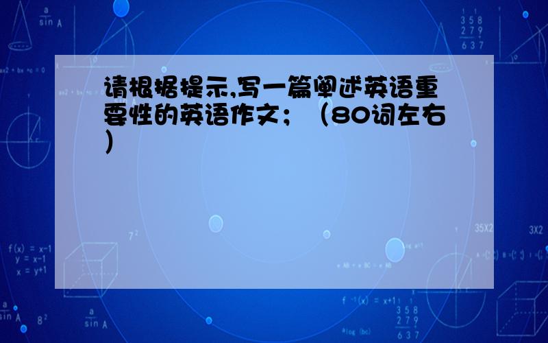 请根据提示,写一篇阐述英语重要性的英语作文；（80词左右）