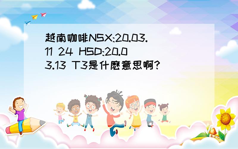 越南咖啡NSX:20.03.11 24 HSD:20.03.13 T3是什麽意思啊?