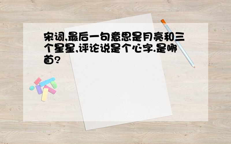 宋词,最后一句意思是月亮和三个星星,评论说是个心字.是哪首?