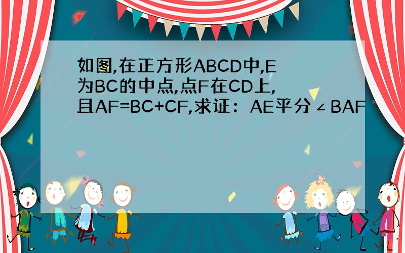 如图,在正方形ABCD中,E为BC的中点,点F在CD上,且AF=BC+CF,求证：AE平分∠BAF