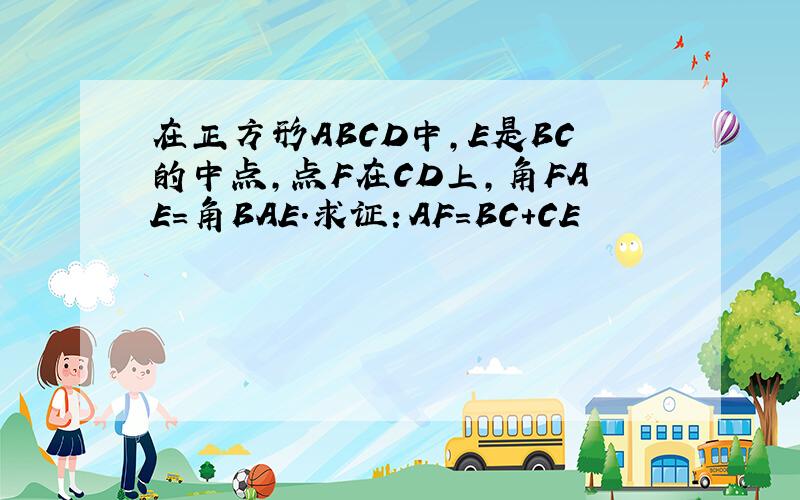 在正方形ABCD中,E是BC的中点,点F在CD上,角FAE=角BAE.求证：AF=BC+CE