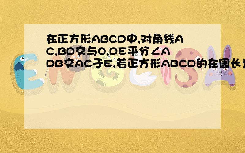 在正方形ABCD中,对角线AC,BD交与O,DE平分∠ADB交AC于E,若正方形ABCD的在周长为16cm,CE=?注：