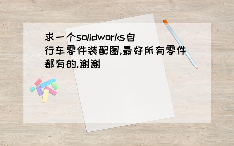 求一个solidworks自行车零件装配图,最好所有零件都有的.谢谢