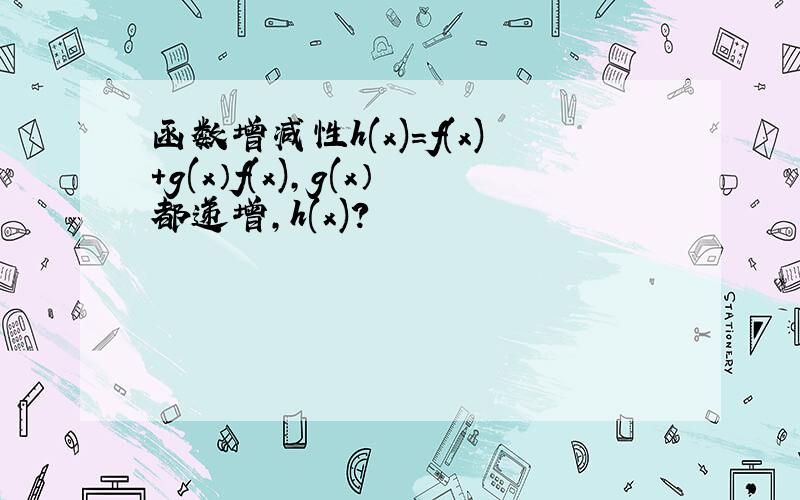 函数增减性h(x)=f(x)+g(x）f(x),g(x）都递增,h(x)?