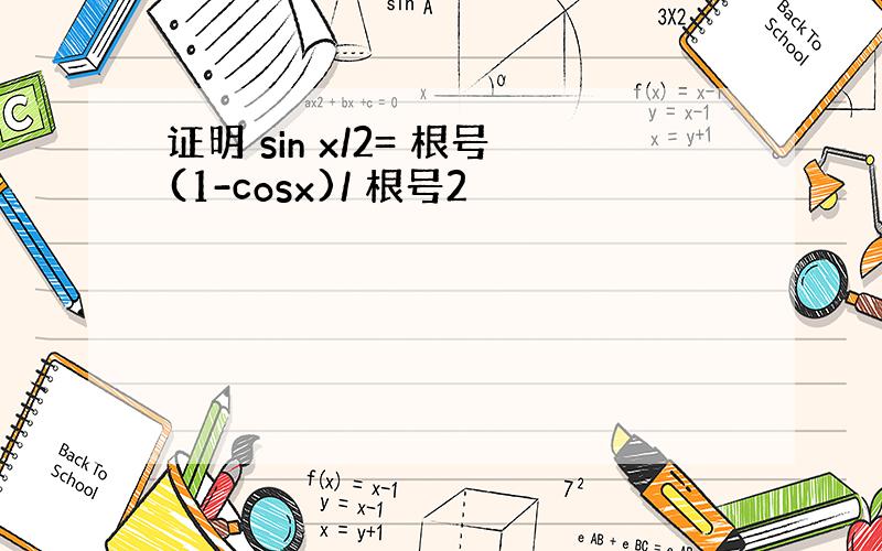 证明 sin x/2= 根号(1-cosx)/ 根号2