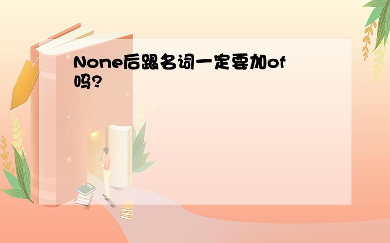 None后跟名词一定要加of吗?