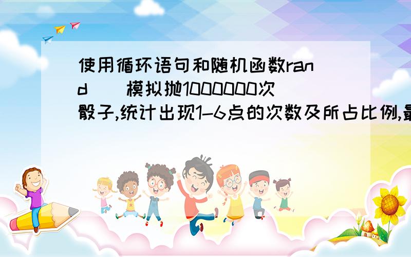 使用循环语句和随机函数rand()模拟抛1000000次骰子,统计出现1-6点的次数及所占比例,最后输出.