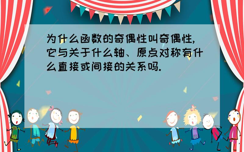 为什么函数的奇偶性叫奇偶性,它与关于什么轴、原点对称有什么直接或间接的关系吗.