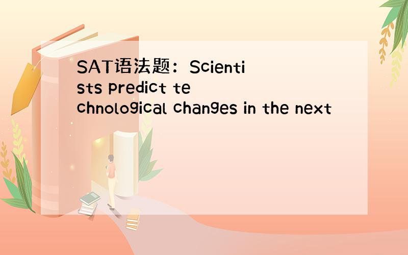 SAT语法题：Scientists predict technological changes in the next