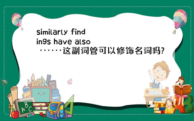 similarly findings have also ······这副词管可以修饰名词吗?