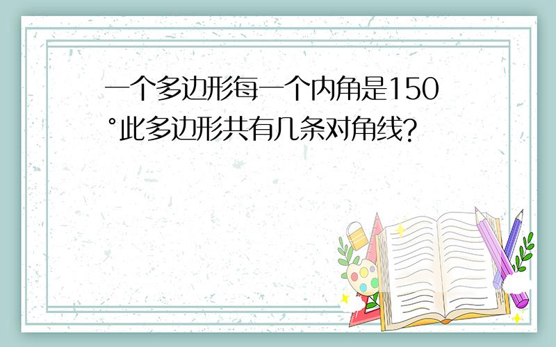 一个多边形每一个内角是150°此多边形共有几条对角线?